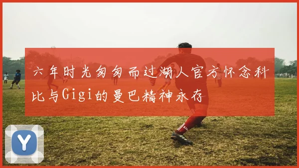 六年时光匆匆而过湖人官方怀念科比与Gigi的曼巴精神永存