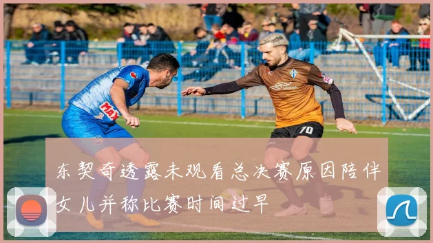 东契奇透露未观看总决赛原因陪伴女儿并称比赛时间过早
