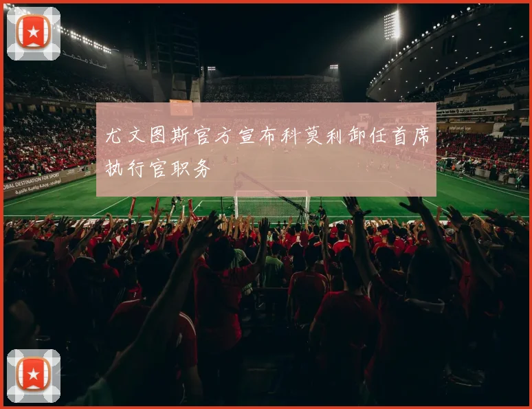尤文图斯官方宣布科莫利卸任首席执行官职务