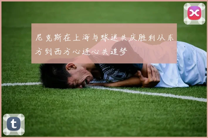 尼克斯在上海与球迷共庆胜利从东方到西方心连心共追梦