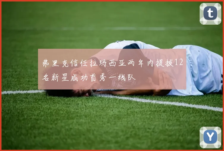 弗里克信任拉玛西亚两年内提拔12名新星成功首秀一线队