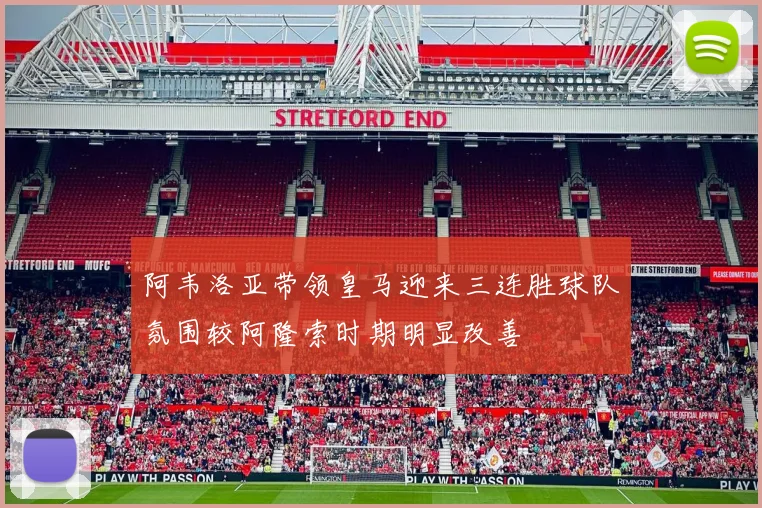 阿韦洛亚带领皇马迎来三连胜球队氛围较阿隆索时期明显改善