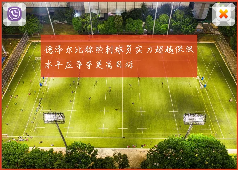德泽尔比称热刺球员实力超越保级水平应争夺更高目标