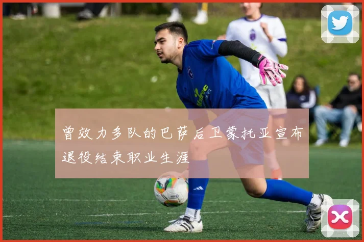 曾效力多队的巴萨后卫蒙托亚宣布退役结束职业生涯