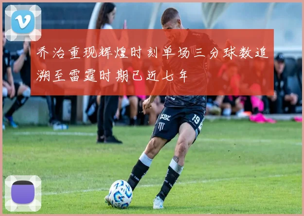 乔治重现辉煌时刻单场三分球数追溯至雷霆时期已近七年