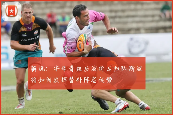 解说：字母哥经历波折后归队斯波将如何发挥替补阵容优势