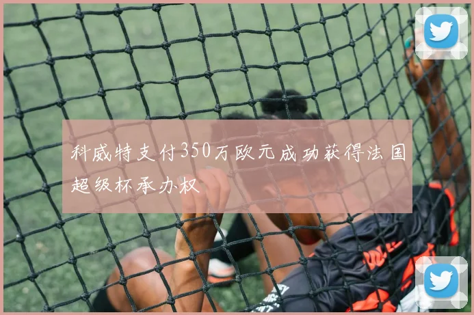 科威特支付350万欧元成功获得法国超级杯承办权