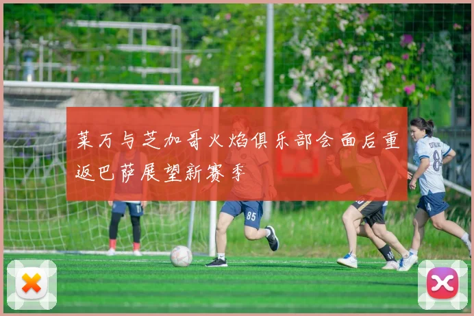 莱万与芝加哥火焰俱乐部会面后重返巴萨展望新赛季