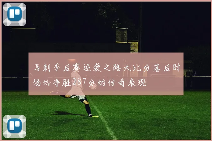 马刺季后赛逆袭之路大比分落后时场均净胜287分的传奇表现