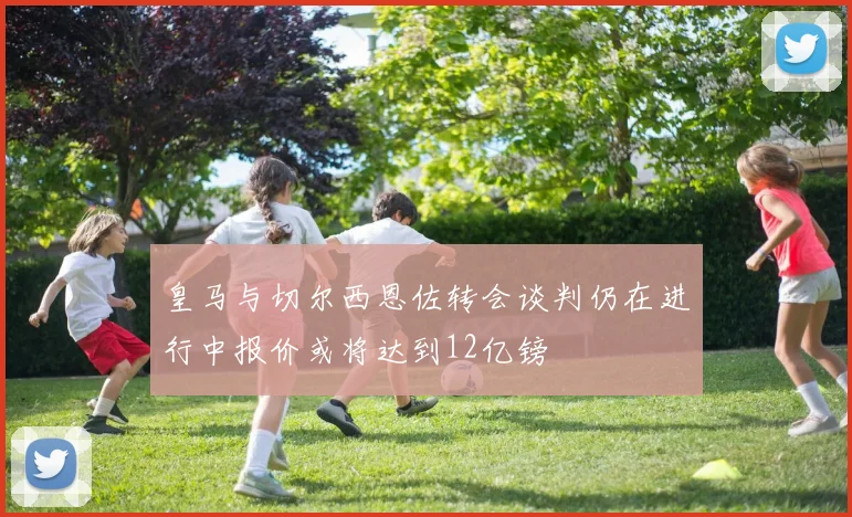 皇马与切尔西恩佐转会谈判仍在进行中报价或将达到12亿镑