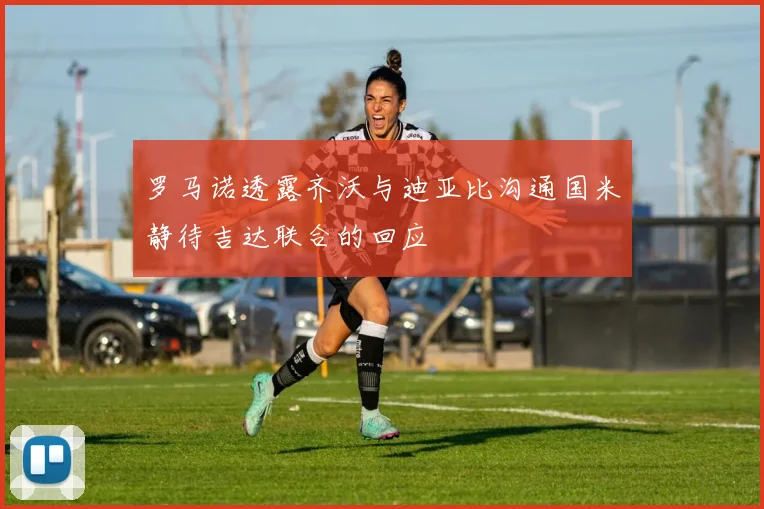 罗马诺透露齐沃与迪亚比沟通国米静待吉达联合的回应